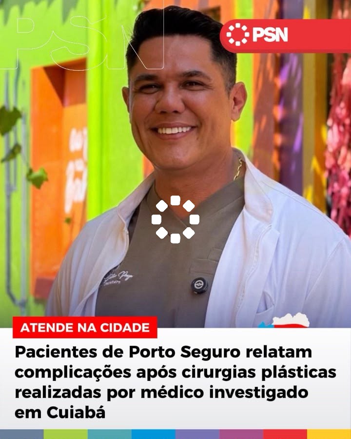 ATENDE NA CIDADE Pacientes de Porto Seguro relatam complicações após cirurgias plásticas realizadas por médico investigado em Cuiabá